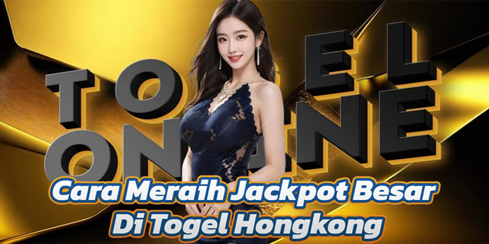 Cara Meraih Jackpot Besar Di Togel Hongkong